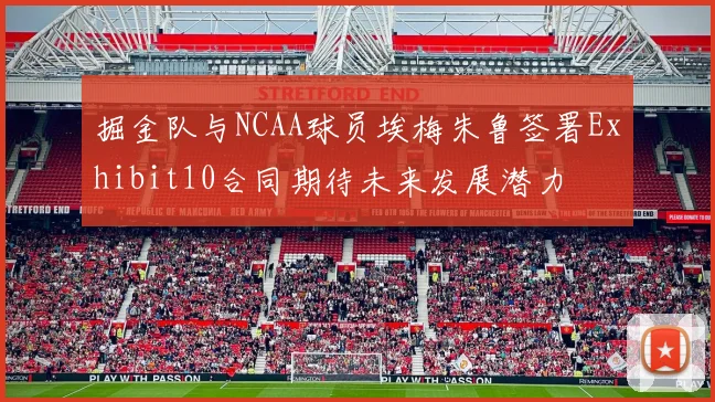 掘金队与NCAA球员埃梅朱鲁签署Exhibit10合同期待未来发展潜力