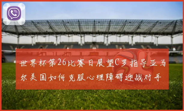 世界杯第26比赛日展望C罗指导亚马尔美国如何克服心理障碍迎战对手