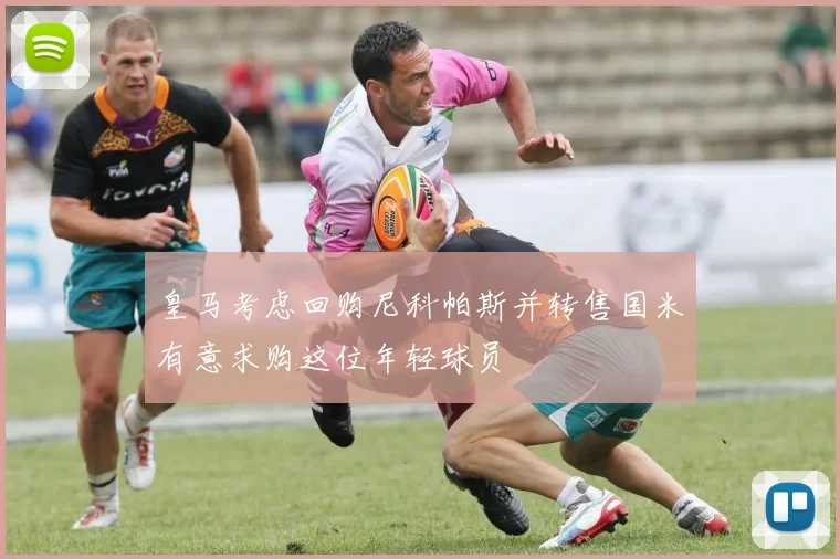 皇马考虑回购尼科帕斯并转售国米有意求购这位年轻球员
