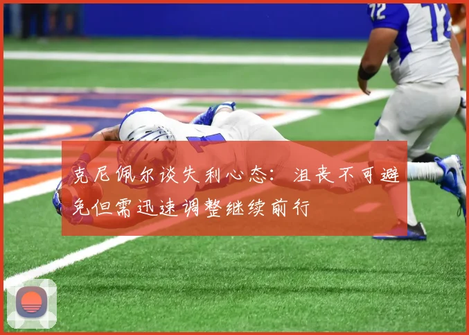 克尼佩尔谈失利心态：沮丧不可避免但需迅速调整继续前行