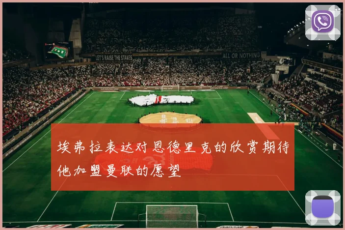 埃弗拉表达对恩德里克的欣赏期待他加盟曼联的愿望