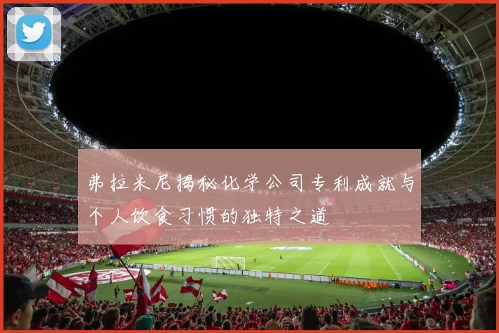 弗拉米尼揭秘化学公司专利成就与个人饮食习惯的独特之道