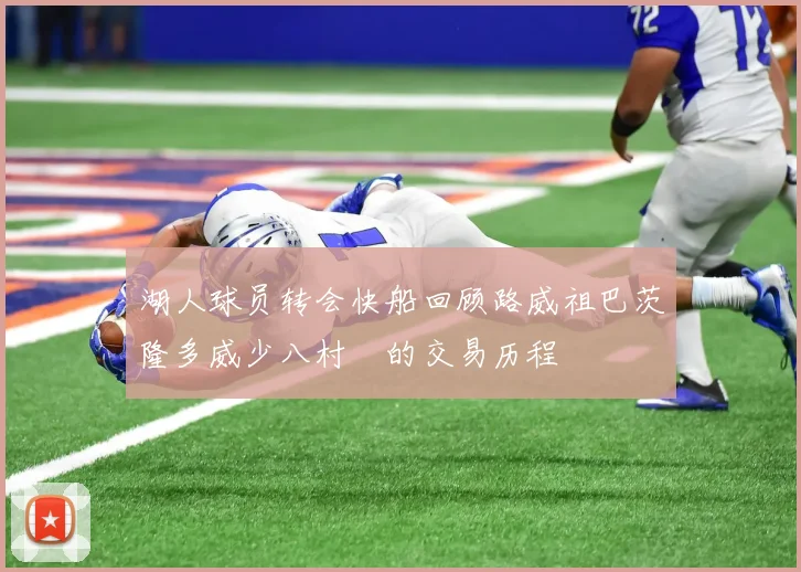 湖人球员转会快船回顾路威祖巴茨隆多威少八村塁的交易历程
