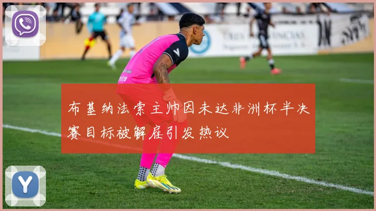 布基纳法索主帅因未达非洲杯半决赛目标被解雇引发热议