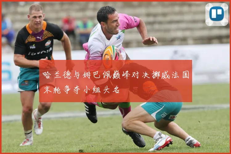 哈兰德与姆巴佩巅峰对决挪威法国末轮争夺小组头名