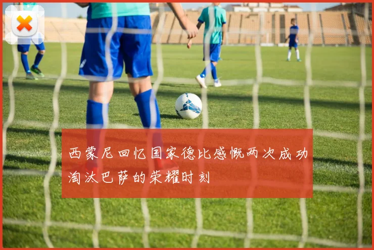 西蒙尼回忆国家德比感慨两次成功淘汰巴萨的荣耀时刻